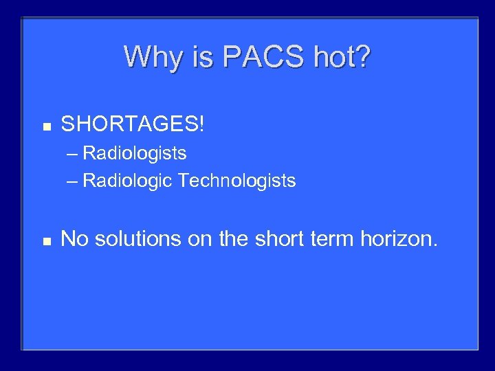 Why is PACS hot? n SHORTAGES! – Radiologists – Radiologic Technologists n No solutions