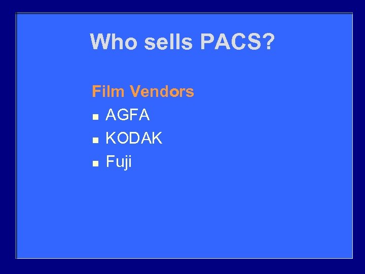 Who sells PACS? Film Vendors n AGFA n KODAK n Fuji 