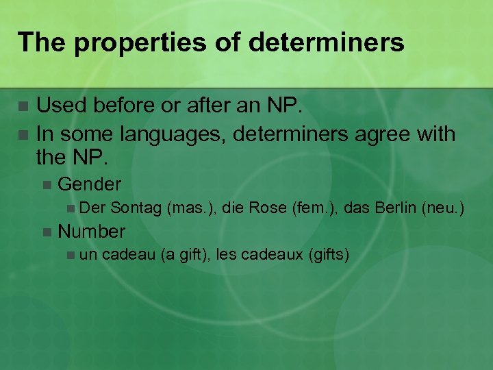 The properties of determiners Used before or after an NP. n In some languages,