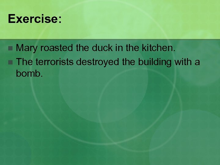 Exercise: Mary roasted the duck in the kitchen. n The terrorists destroyed the building