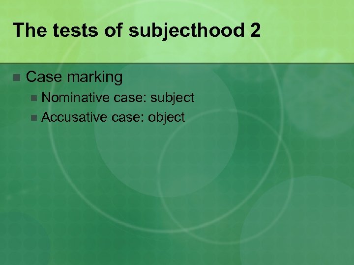 The tests of subjecthood 2 n Case marking Nominative case: subject n Accusative case: