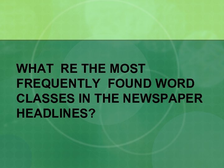 WHAT RE THE MOST FREQUENTLY FOUND WORD CLASSES IN THE NEWSPAPER HEADLINES? 