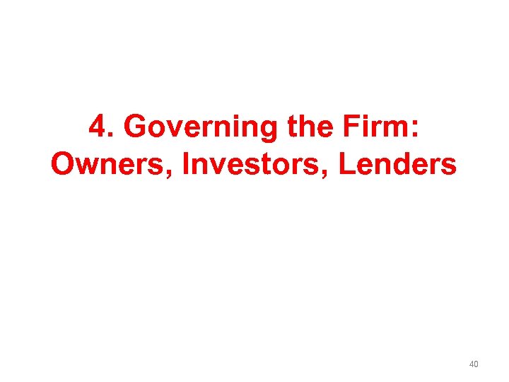 4. Governing the Firm: Owners, Investors, Lenders 40 