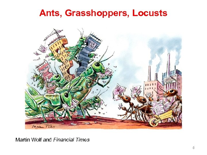 Ants, Grasshoppers, Locusts Martin Wolf and Financial Times 6 