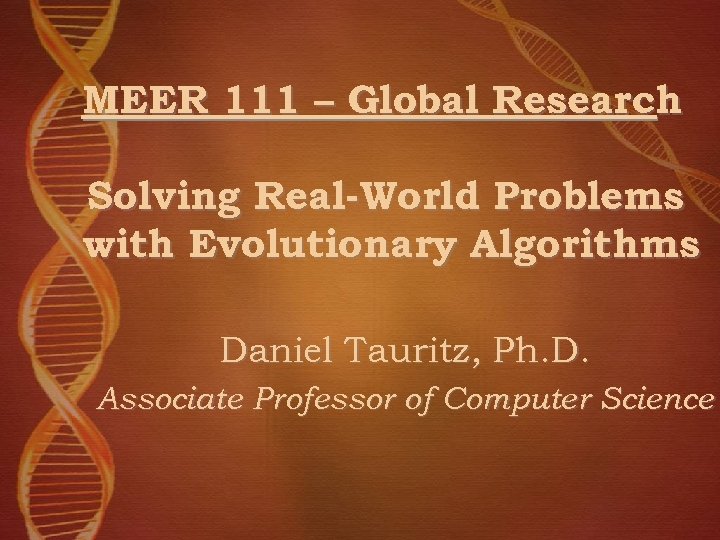 MEER 111 – Global Research Solving Real-World Problems with Evolutionary Algorithms Daniel Tauritz, Ph.