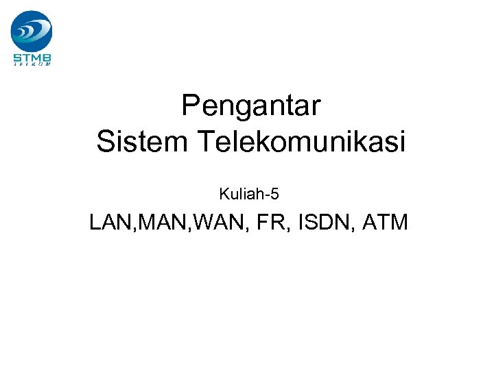 Pengantar Sistem Telekomunikasi Kuliah-5 LAN, MAN, WAN, FR, ISDN, ATM 