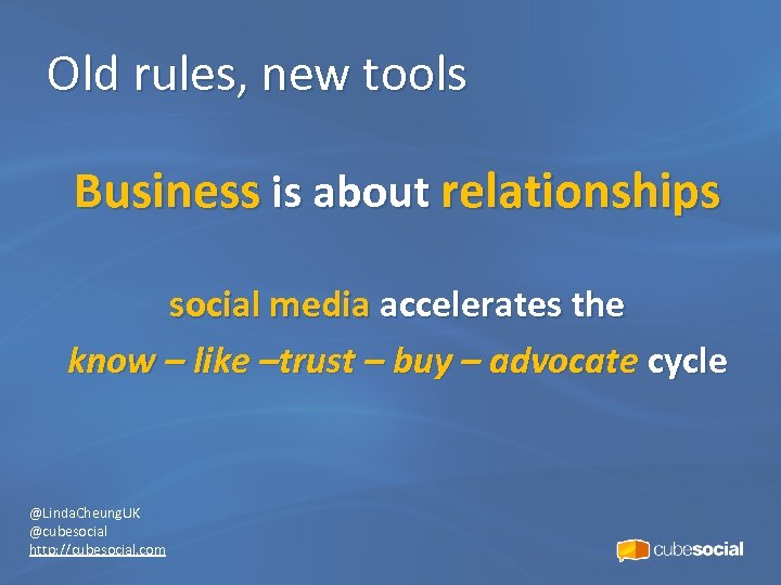 Old rules, new tools Business is about relationships social media accelerates the know –