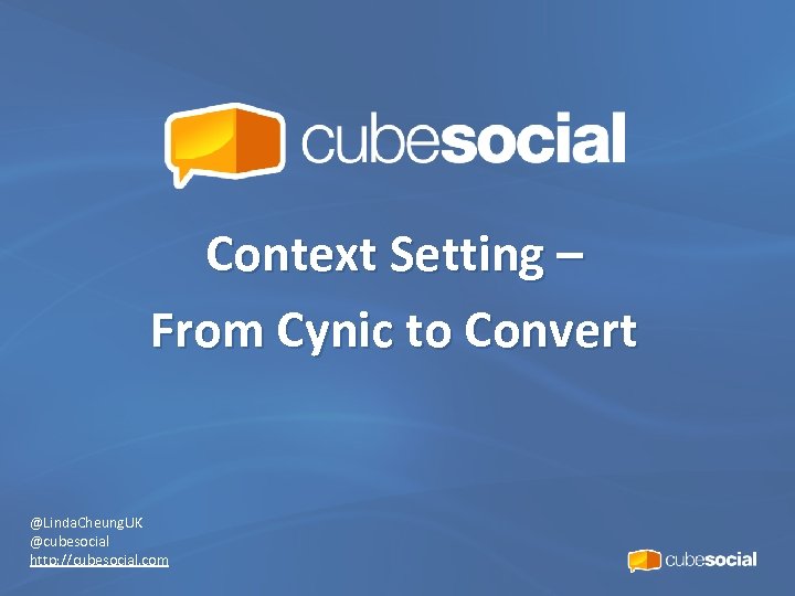 Context Setting – From Cynic to Convert @Linda. Cheung. UK @cubesocial http: //cubesocial. com