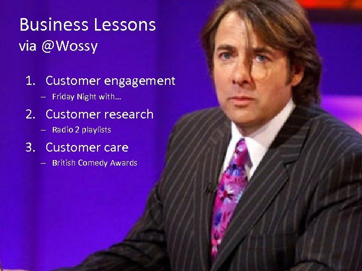 Business Lessons via @Wossy 1. Customer engagement – Friday Night with… 2. Customer research
