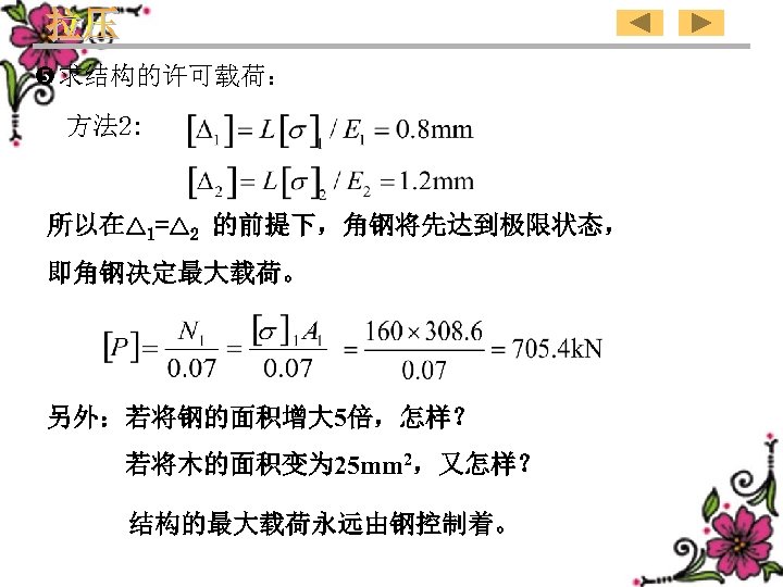  求结构的许可载荷： 方法 2: 所以在△ 1=△ 2 的前提下，角钢将先达到极限状态， 即角钢决定最大载荷。 另外：若将钢的面积增大 5倍，怎样？ 若将木的面积变为 25 mm