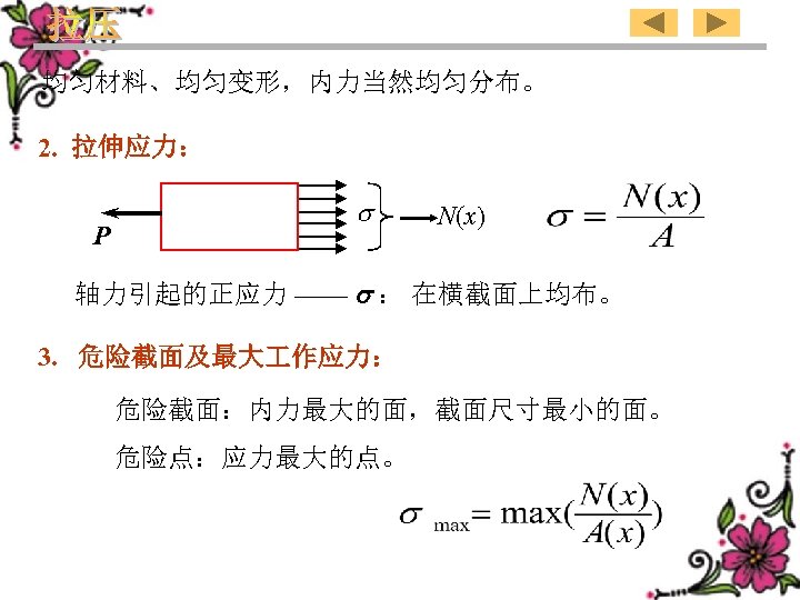 均匀材料、均匀变形，内力当然均匀分布。 2. 拉伸应力： P N(x) 轴力引起的正应力 —— ： 在横截面上均布。 3. 危险截面及最大 作应力： 危险截面：内力最大的面，截面尺寸最小的面。 危险点：应力最大的点。