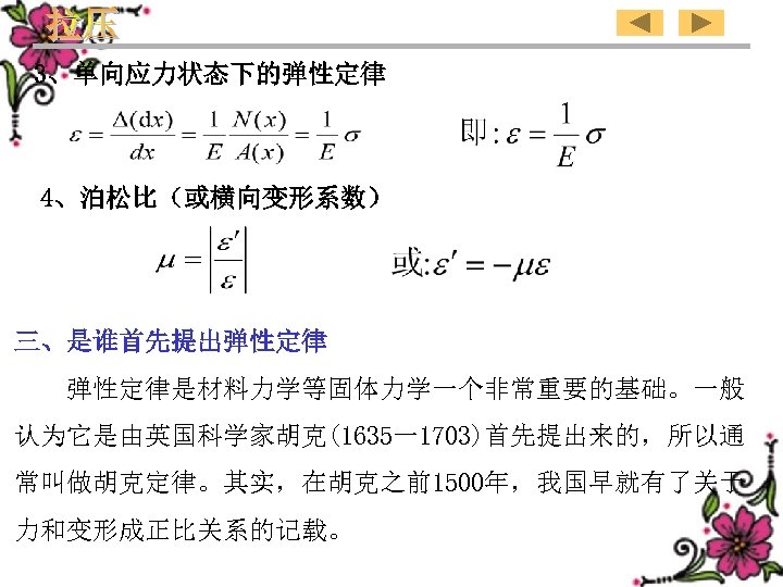 3、单向应力状态下的弹性定律　　　　　 4、泊松比（或横向变形系数）　　　　　 三、是谁首先提出弹性定律是材料力学等固体力学一个非常重要的基础。一般 认为它是由英国科学家胡克(1635一1703)首先提出来的，所以通 常叫做胡克定律。其实，在胡克之前1500年，我国早就有了关于 力和变形成正比关系的记载。 