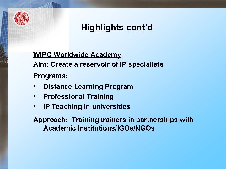 Highlights cont’d WIPO Worldwide Academy Aim: Create a reservoir of IP specialists Programs: •