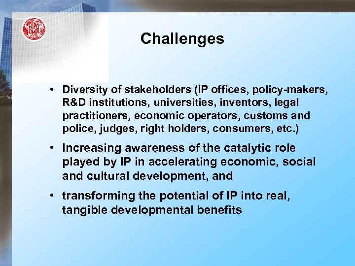 Challenges • Diversity of stakeholders (IP offices, policy-makers, R&D institutions, universities, inventors, legal practitioners,