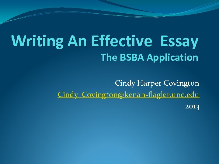 Writing An Effective Essay The BSBA Application Cindy Harper Covington Cindy_Covington@kenan-flagler. unc. edu 2013