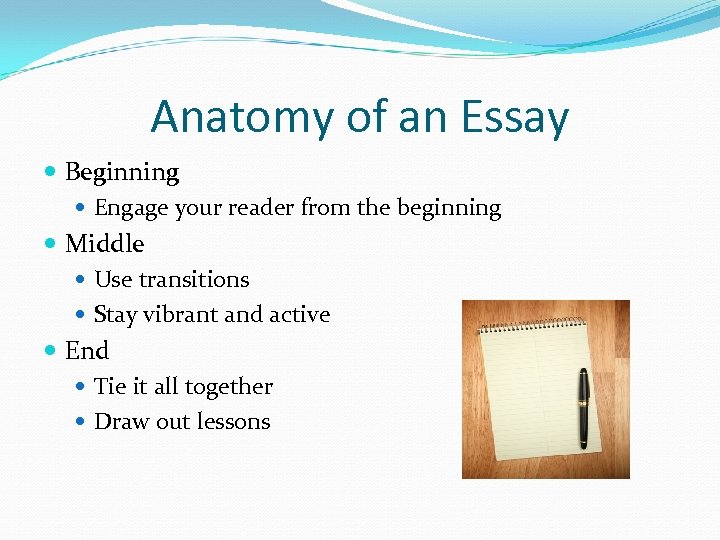 Anatomy of an Essay Beginning Engage your reader from the beginning Middle Use transitions