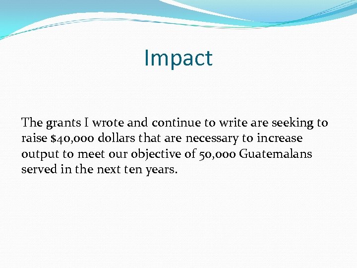 Impact The grants I wrote and continue to write are seeking to raise $40,