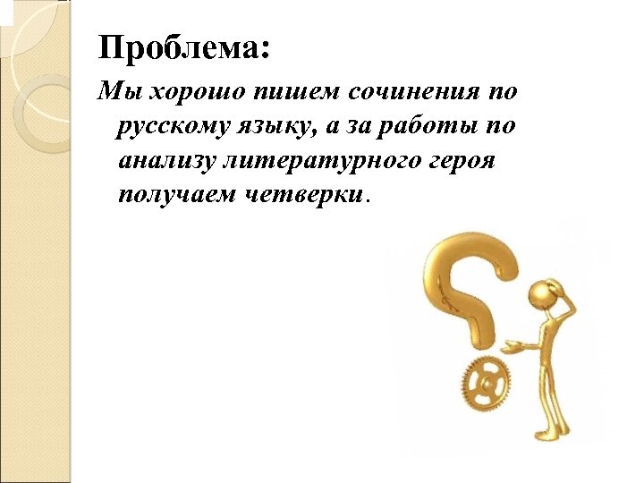 Проблема: Мы хорошо пишем сочинения по русскому языку, а за работы по анализу литературного