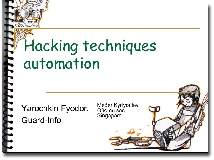 Hacking techniques automation Yarochkin Fyodor. Guard-Info Meder Kydyraliev O 0 o. nu sec. Singapore