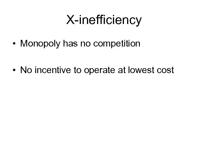 X-inefficiency • Monopoly has no competition • No incentive to operate at lowest cost