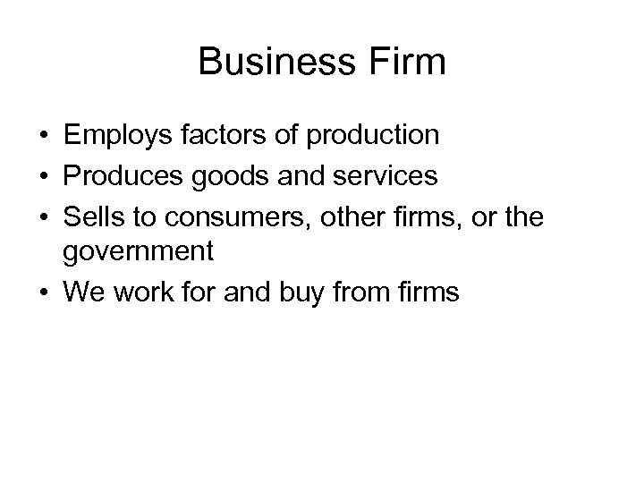 Business Firm • Employs factors of production • Produces goods and services • Sells