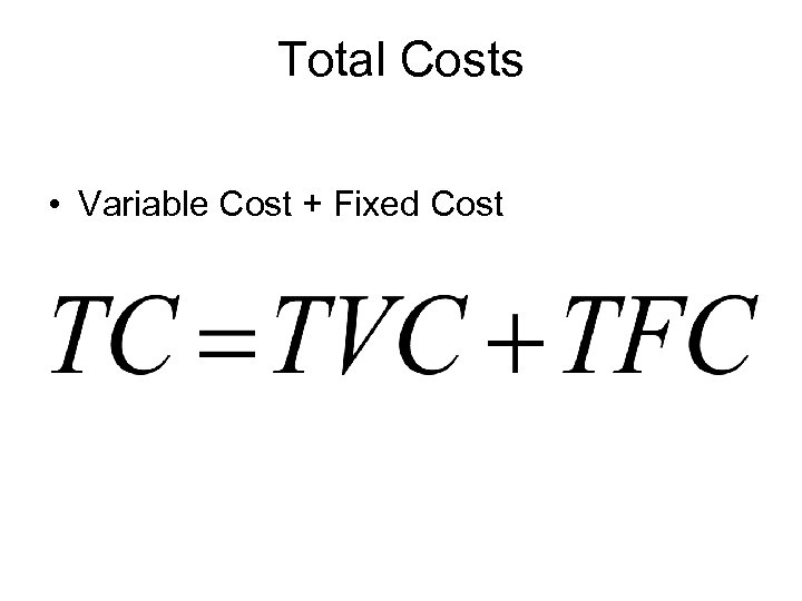 Total Costs • Variable Cost + Fixed Cost 
