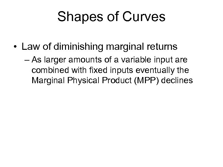 Shapes of Curves • Law of diminishing marginal returns – As larger amounts of
