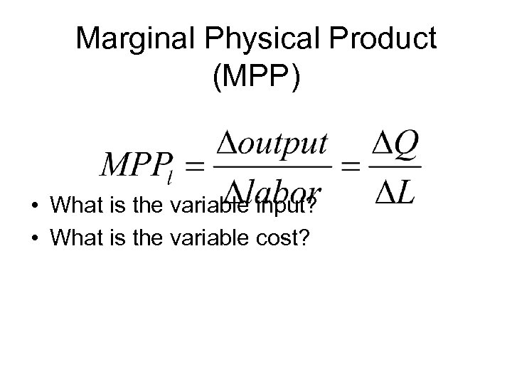 Marginal Physical Product (MPP) • What is the variable input? • What is the