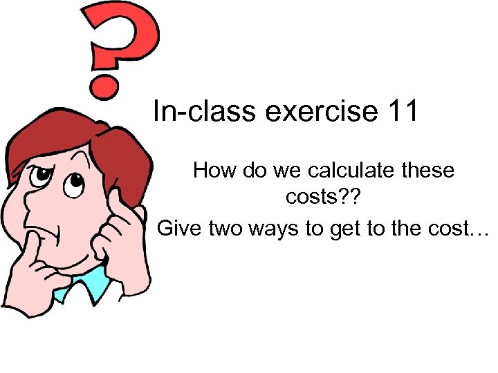 In-class exercise 11 How do we calculate these costs? ? Give two ways to