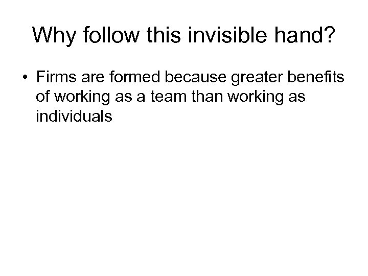 Why follow this invisible hand? • Firms are formed because greater benefits of working