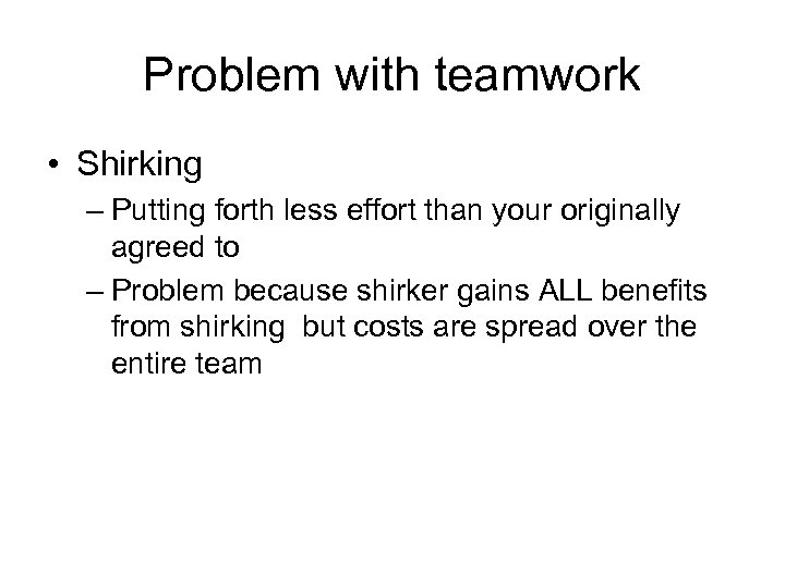 Problem with teamwork • Shirking – Putting forth less effort than your originally agreed