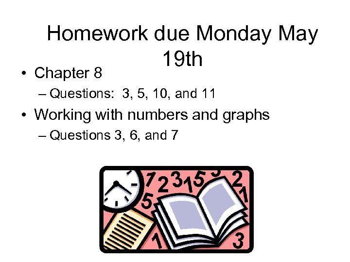 Homework due Monday May 19 th • Chapter 8 – Questions: 3, 5, 10,