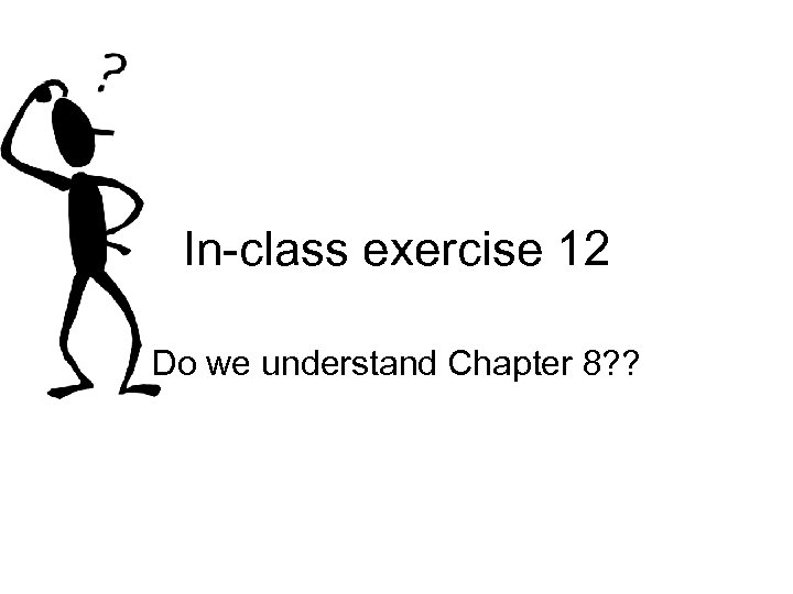 In-class exercise 12 Do we understand Chapter 8? ? 