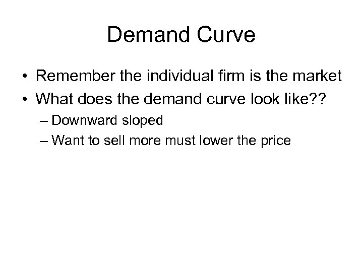 Demand Curve • Remember the individual firm is the market • What does the