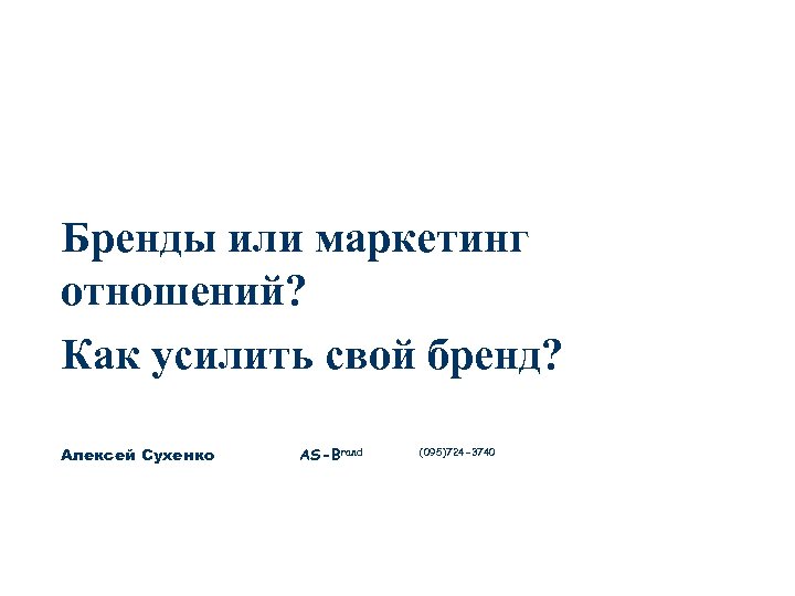 Бренды или маркетинг отношений? Как усилить свой бренд? Алексей Сухенко AS-Brand (095)724 -3740 