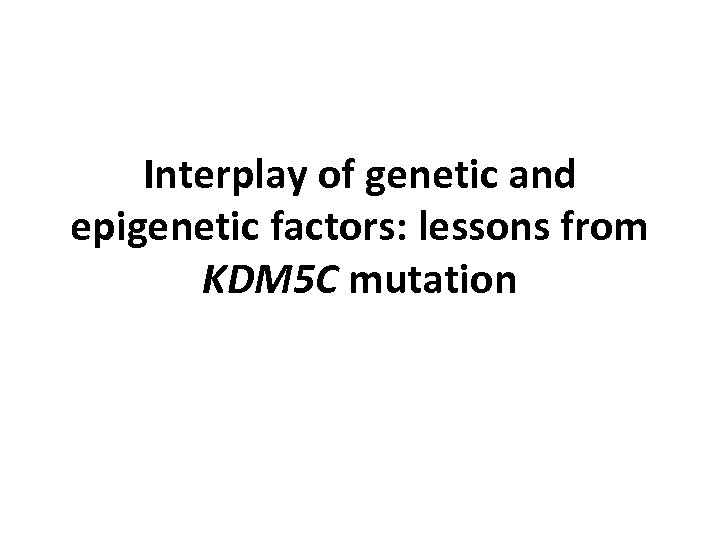 Interplay of genetic and epigenetic factors: lessons from KDM 5 C mutation 