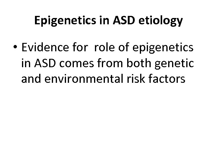 Epigenetics in ASD etiology • Evidence for role of epigenetics in ASD comes from