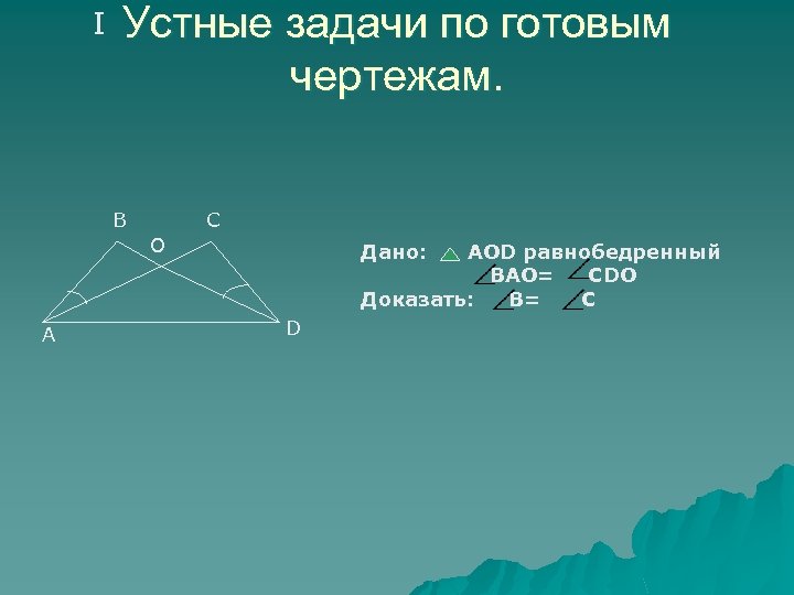 I Устные задачи по готовым чертежам. В С О А Дано: АОD равнобедренный ВАО=