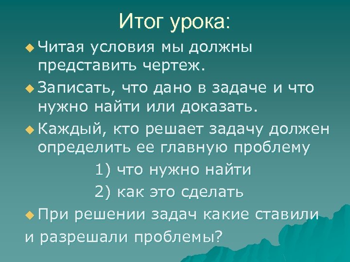 Итог урока: u Читая условия мы должны представить чертеж. u Записать, что дано в