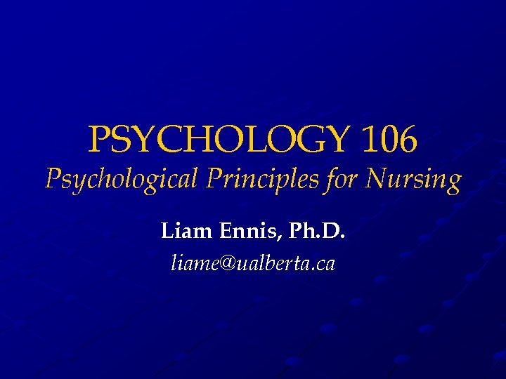 PSYCHOLOGY 106 Psychological Principles for Nursing Liam Ennis, Ph. D. liame@ualberta. ca 