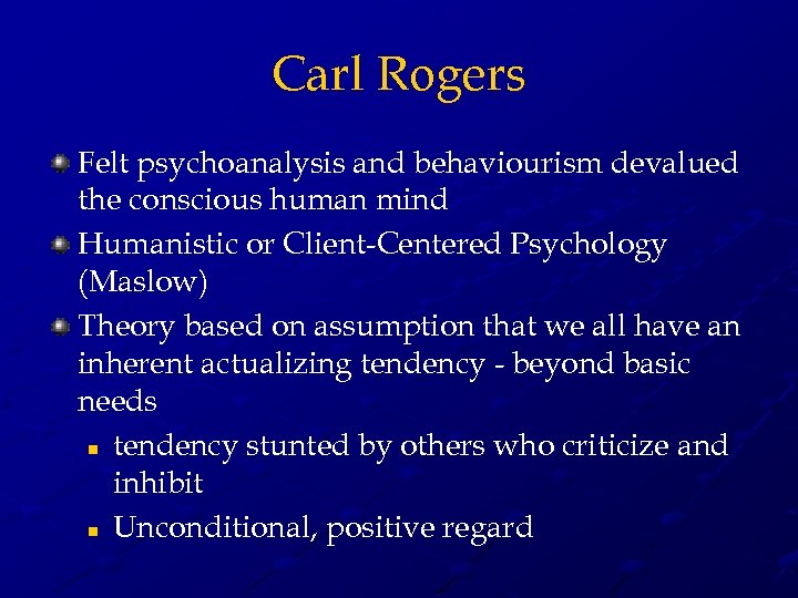 Carl Rogers Felt psychoanalysis and behaviourism devalued the conscious human mind Humanistic or Client-Centered