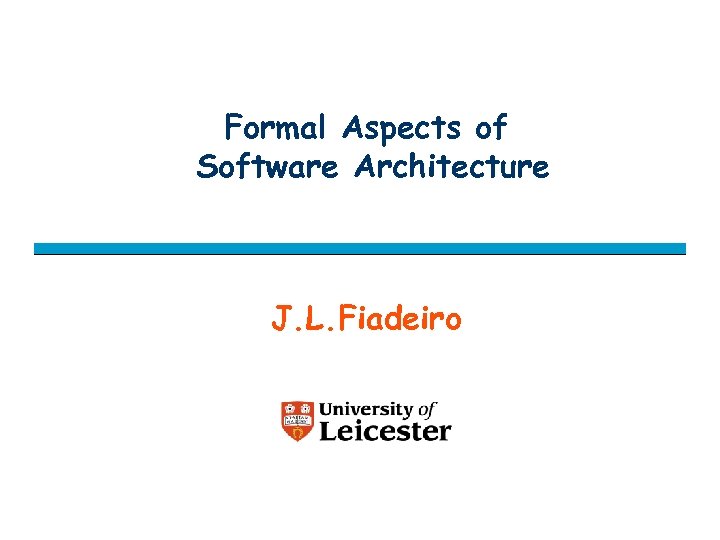 Formal Aspects of Software Architecture J. L. Fiadeiro 