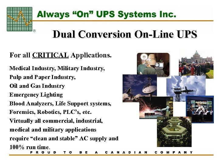 Dual Conversion On-Line UPS For all CRITICAL Applications. Medical Industry, Military Industry, Pulp and