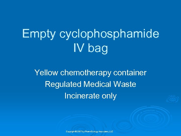 Empty cyclophosphamide IV bag Yellow chemotherapy container Regulated Medical Waste Incinerate only Copyright ©