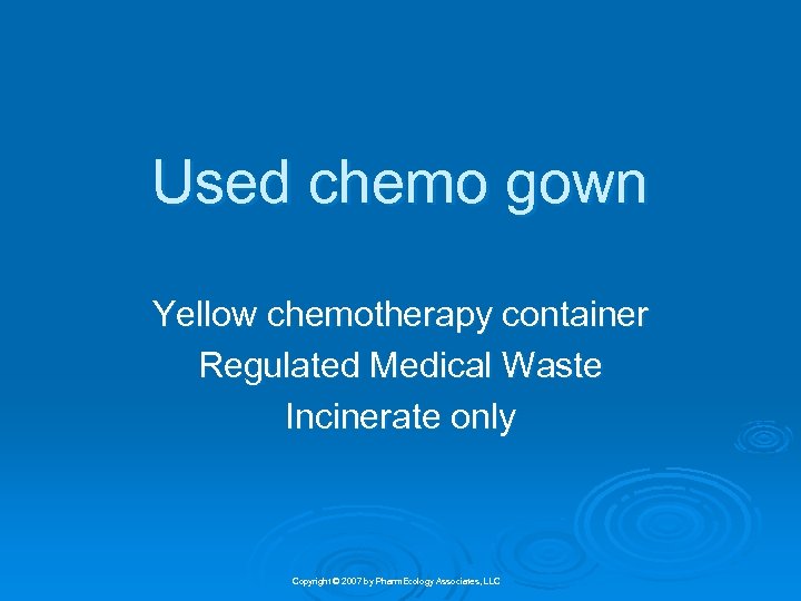 Used chemo gown Yellow chemotherapy container Regulated Medical Waste Incinerate only Copyright © 2007