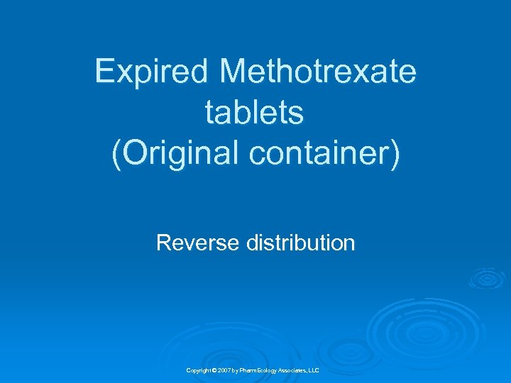 Expired Methotrexate tablets (Original container) Reverse distribution Copyright © 2007 by Pharm. Ecology Associates,