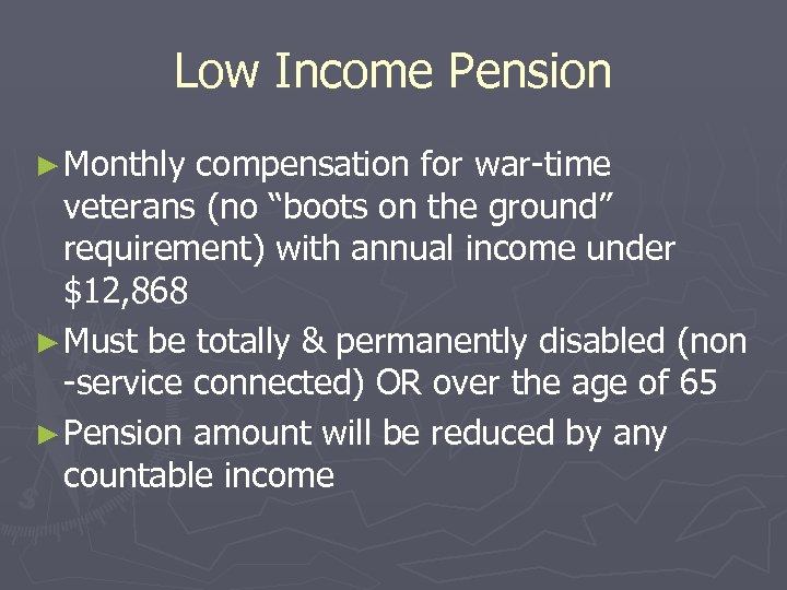 Low Income Pension ► Monthly compensation for war-time veterans (no “boots on the ground”