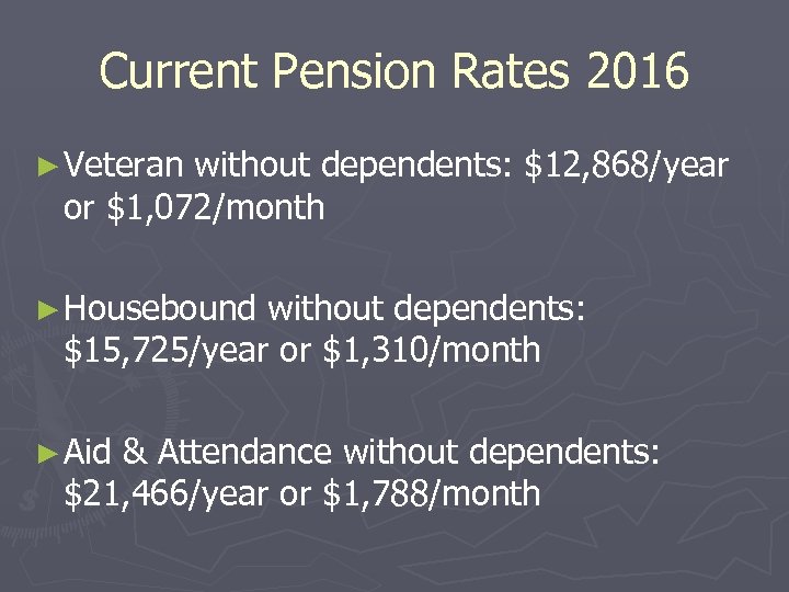 Current Pension Rates 2016 ► Veteran without dependents: $12, 868/year or $1, 072/month ►