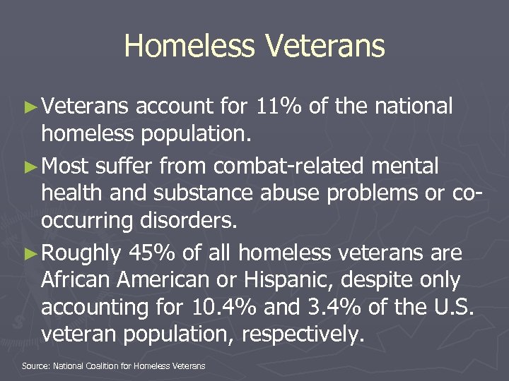 Homeless Veterans ► Veterans account for 11% of the national homeless population. ► Most
