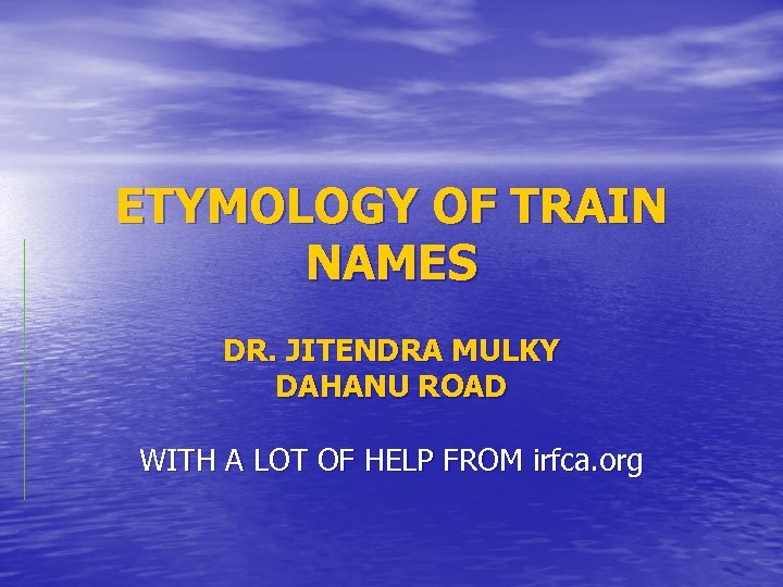 ETYMOLOGY OF TRAIN NAMES DR. JITENDRA MULKY DAHANU ROAD WITH A LOT OF HELP